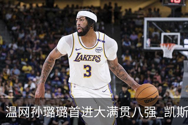 温网孙璐璐首进大满贯八强 凯斯伤退鲍里妮晋级